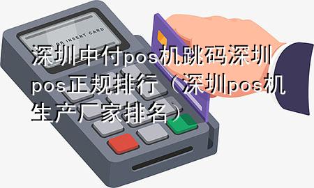 深圳中付pos机跳码 深圳pos正规排行（深圳pos机生产厂家排名）