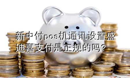 新中付pos机通讯设置 盛迪嘉支付是正规的吗?