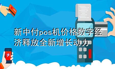 新中付pos机价格 数字经济释放全新增长动力