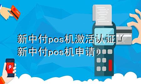 新中付pos机激活认证（新中付pos机申请）