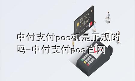 中付支付pos机是正规的吗-中付支付pos官网