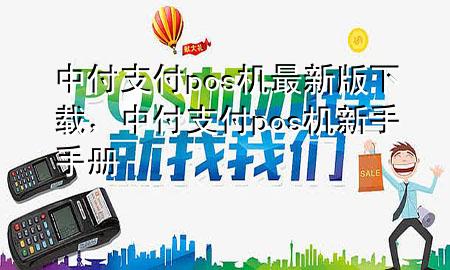 中付支付pos机最新版下载，中付支付pos机新手手册