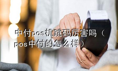 中付pos机跳码厉害吗（pos中付的怎么样）