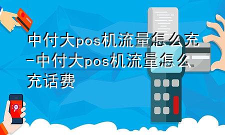 中付大pos机流量怎么充-中付大pos机流量怎么充话费