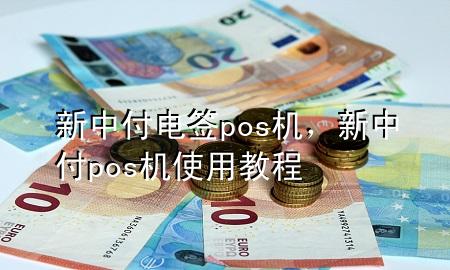 新中付电签pos机，新中付pos机使用教程