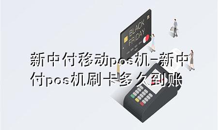 新中付移动pos机-新中付pos机刷卡多久到账