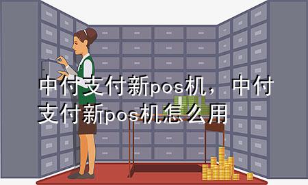 中付支付新pos机，中付支付新pos机怎么用