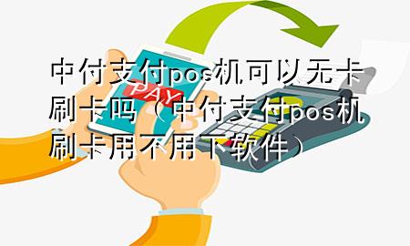 中付支付pos机可以无卡刷卡吗（中付支付pos机刷卡用不用下软件）