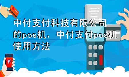 中付支付科技有限公司的pos机，中付支付pos机使用方法