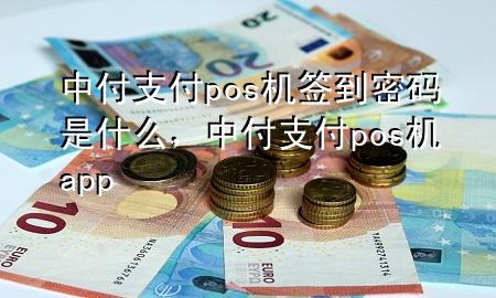 中付支付pos机签到密码是什么，中付支付pos机app