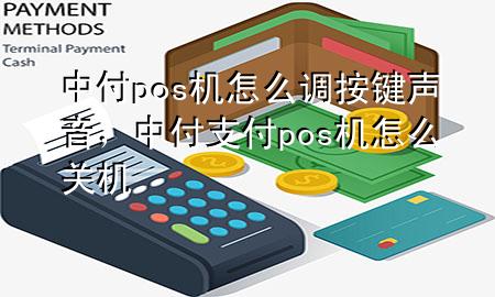 中付pos机怎么调按键声音，中付支付pos机怎么关机