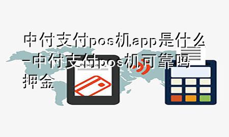 中付支付pos机app是什么-中付支付pos机可靠吗押金