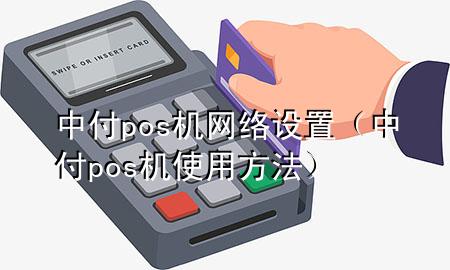 中付pos机网络设置（中付pos机使用方法）