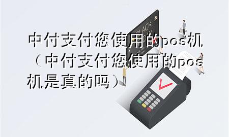 中付支付您使用的pos机（中付支付您使用的pos机是真的吗）