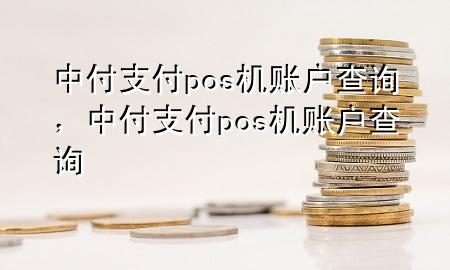 中付支付pos机账户查询，中付支付pos机账户查询