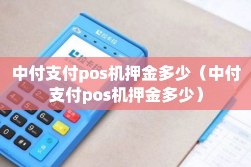 中付掌柜商户版POS机 中付支付pos机押金多少（中付支付pos机押金多少）