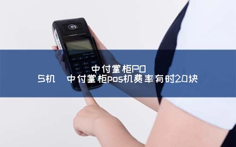 中付掌柜商户版POS机 中付掌柜POS机（中付掌柜pos机费率有时20块）