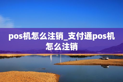 pos机怎么注销_支付通pos机怎么注销