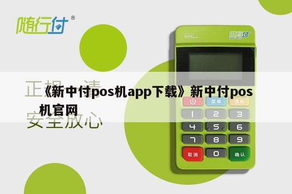 新中付pos机符合银行 《新中付pos机app下载》新中付pos机官网