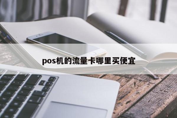 中付pos机流量卡 pos机的流量卡哪里买便宜